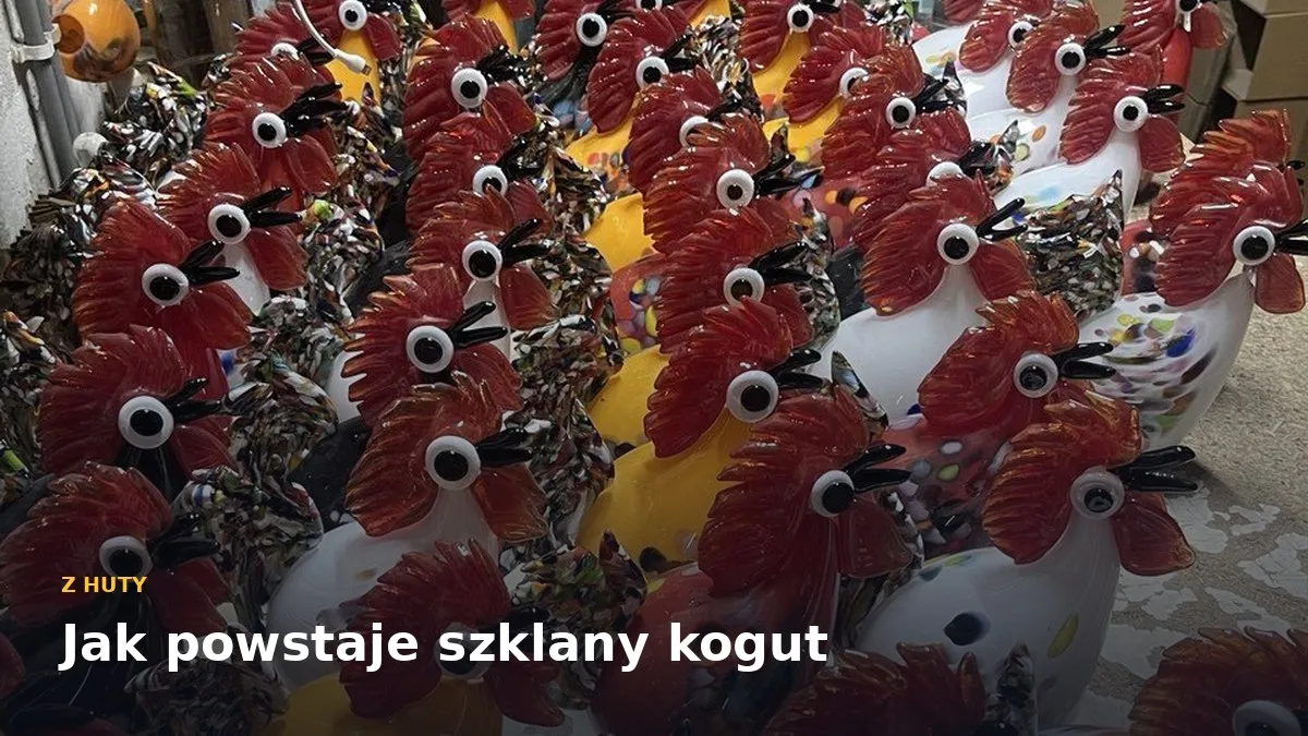 Jak powstaje szklany kogut: jeden dzień w hucie